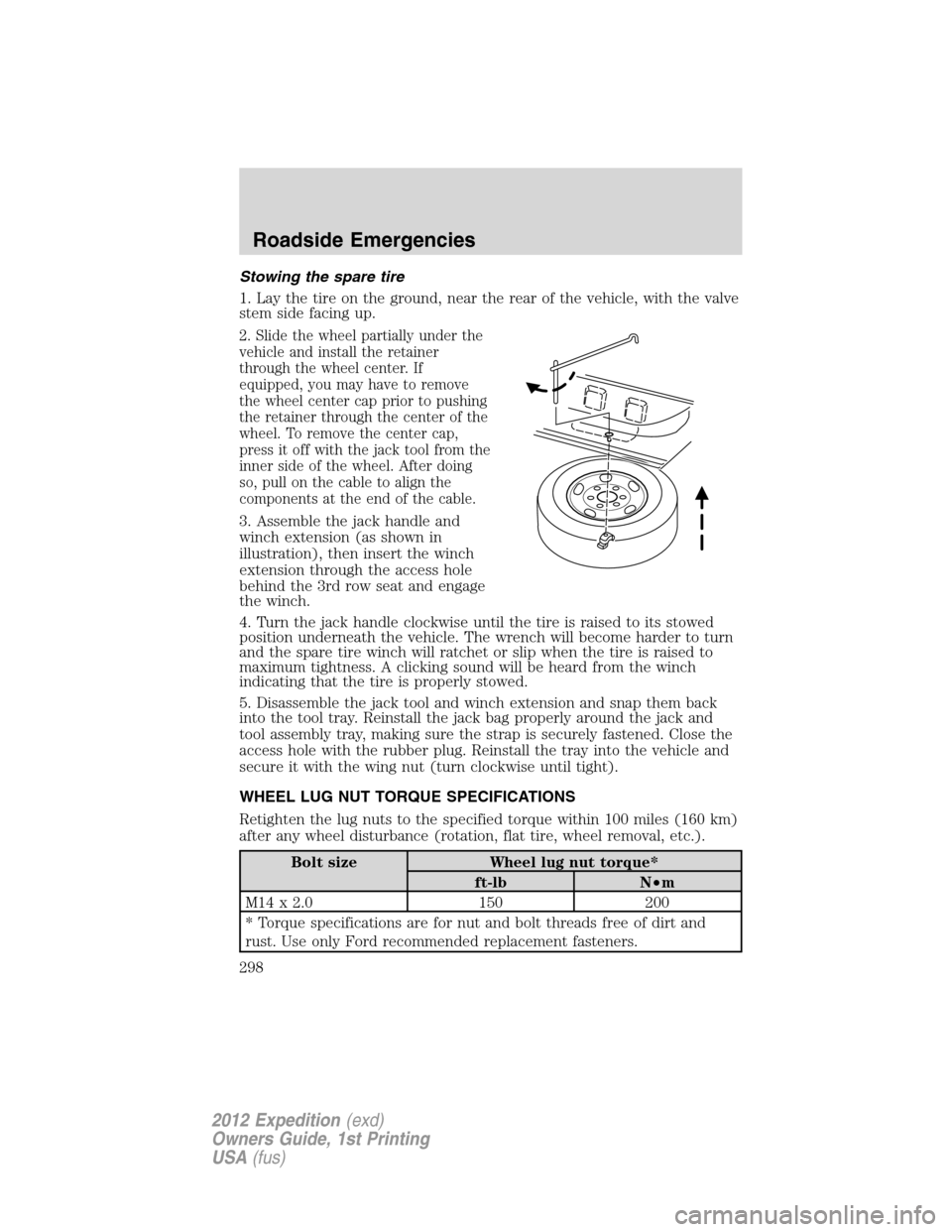 FORD EXPEDITION 2012 3.G Owners Manual Stowing the spare tire
1. Lay the tire on the ground, near the rear of the vehicle, with the valve
stem side facing up.
2. Slide the wheel partially under the
vehicle and install the retainer
through FORD EXPEDITION 2012 3.G Owners Manual Stowing the spare tire
1. Lay the tire on the ground, near the rear of the vehicle, with the valve
stem side facing up.
2. Slide the wheel partially under the
vehicle and install the retainer
through
