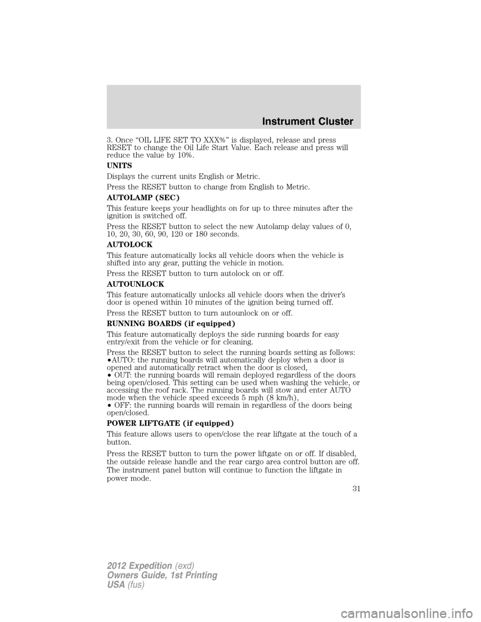 FORD EXPEDITION 2012 3.G Owners Manual 3. Once “OIL LIFE SET TO XXX%” is displayed, release and press
RESET to change the Oil Life Start Value. Each release and press will
reduce the value by 10%.
UNITS
Displays the current units Engli