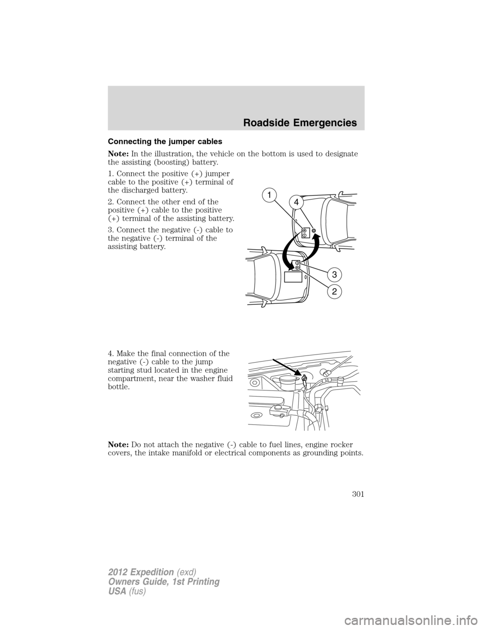 FORD EXPEDITION 2012 3.G Owners Manual Connecting the jumper cables
Note:In the illustration, the vehicle on the bottom is used to designate
the assisting (boosting) battery.
1. Connect the positive (+) jumper
cable to the positive (+) ter FORD EXPEDITION 2012 3.G Owners Manual Connecting the jumper cables
Note:In the illustration, the vehicle on the bottom is used to designate
the assisting (boosting) battery.
1. Connect the positive (+) jumper
cable to the positive (+) ter