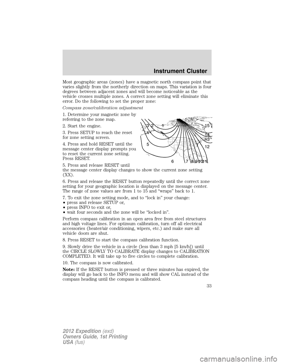FORD EXPEDITION 2012 3.G Owners Manual Most geographic areas (zones) have a magnetic north compass point that
varies slightly from the northerly direction on maps. This variation is four
degrees between adjacent zones and will become notic