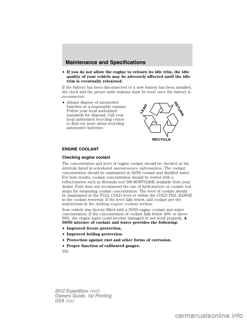 FORD EXPEDITION 2012 3.G Owners Manual •If you do not allow the engine to relearn its idle trim, the idle
quality of your vehicle may be adversely affected until the idle
trim is eventually relearned.
If the battery has been disconnected