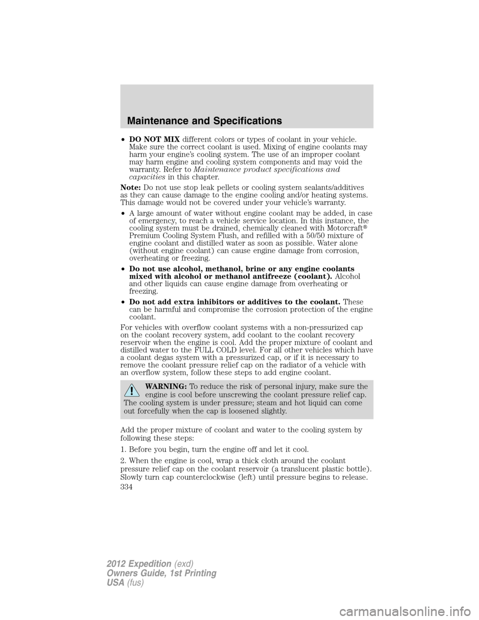 FORD EXPEDITION 2012 3.G Owners Manual •DO NOT MIXdifferent colors or types of coolant in your vehicle.
Make sure the correct coolant is used. Mixing of engine coolants may
harm your engine’s cooling system. The use of an improper cool