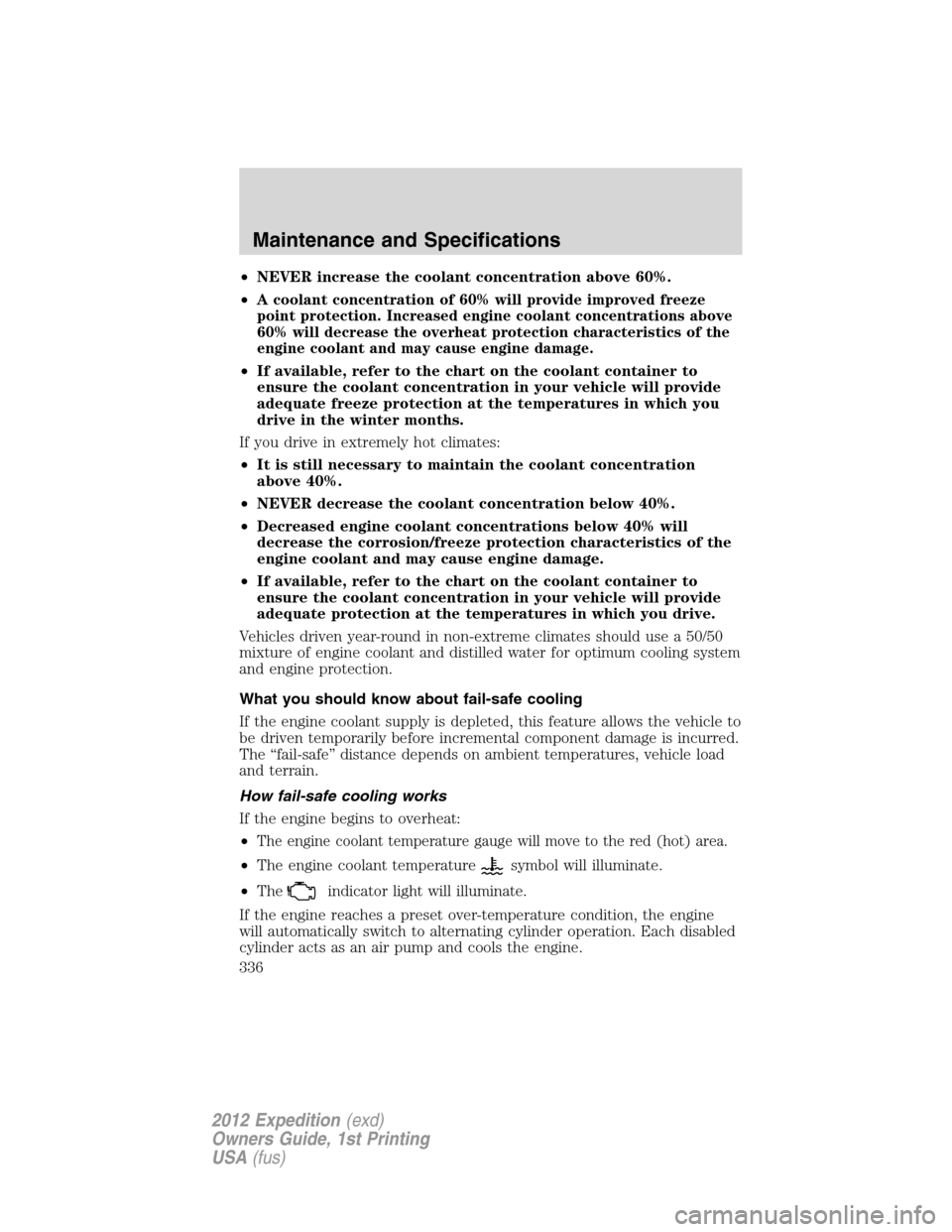 FORD EXPEDITION 2012 3.G Owners Manual •NEVER increase the coolant concentration above 60%.
•
A coolant concentration of 60% will provide improved freeze
point protection. Increased engine coolant concentrations above
60% will decrease