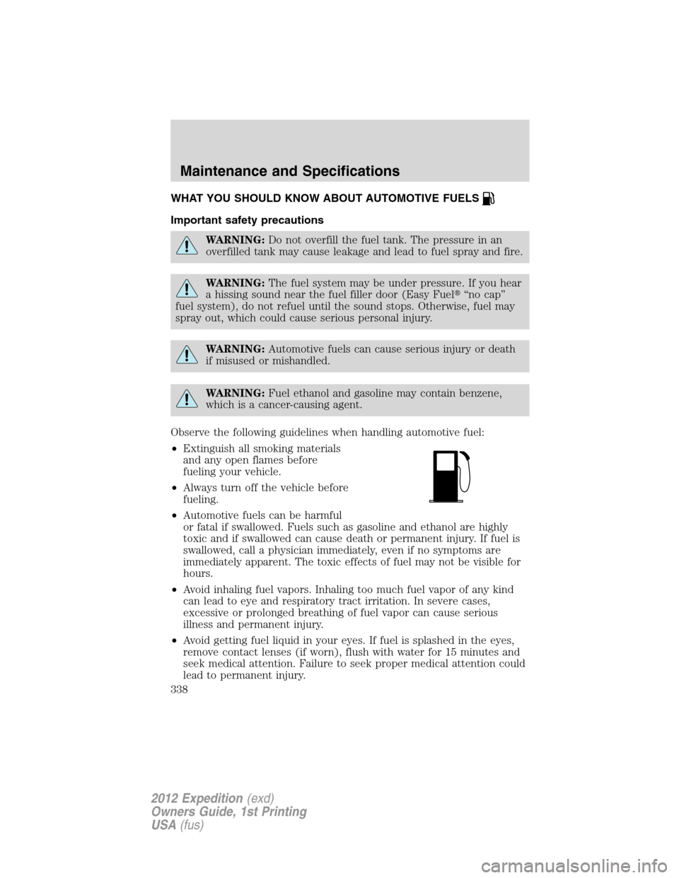 FORD EXPEDITION 2012 3.G Owners Manual WHAT YOU SHOULD KNOW ABOUT AUTOMOTIVE FUELS
Important safety precautions
WARNING:Do not overfill the fuel tank. The pressure in an
overfilled tank may cause leakage and lead to fuel spray and fire.
WA
