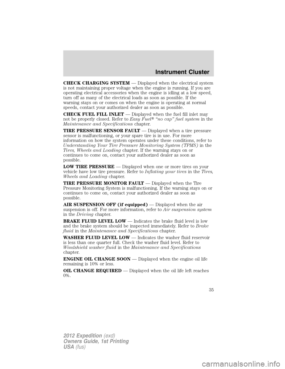 FORD EXPEDITION 2012 3.G Owners Manual CHECK CHARGING SYSTEM— Displayed when the electrical system
is not maintaining proper voltage when the engine is running. If you are
operating electrical accessories when the engine is idling at a l