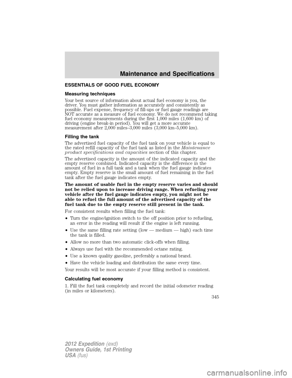 FORD EXPEDITION 2012 3.G Owners Manual ESSENTIALS OF GOOD FUEL ECONOMY
Measuring techniques
Your best source of information about actual fuel economy is you, the
driver. You must gather information as accurately and consistently as
possibl