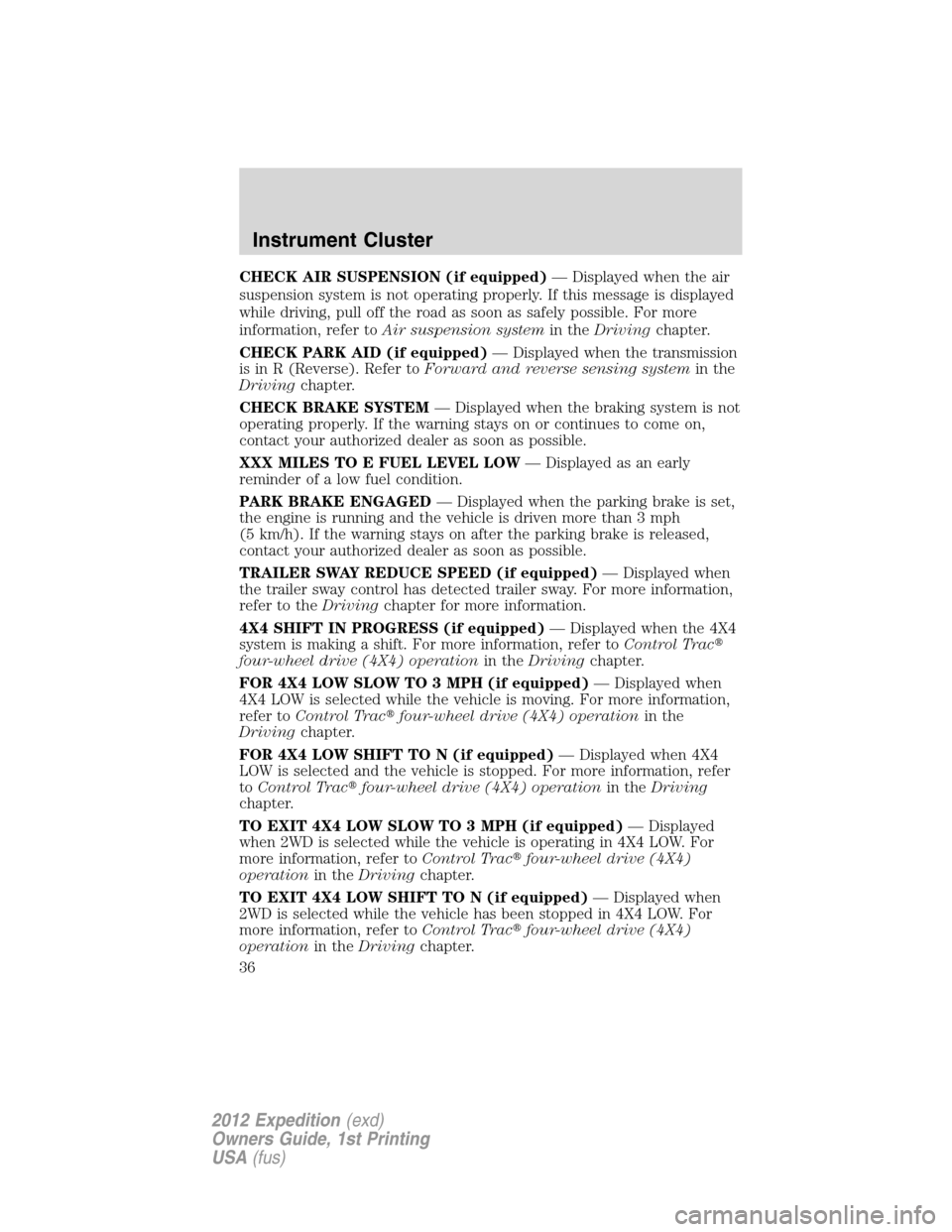 FORD EXPEDITION 2012 3.G Owners Guide CHECK AIR SUSPENSION (if equipped)— Displayed when the air
suspension system is not operating properly. If this message is displayed
while driving, pull off the road as soon as safely possible. For 