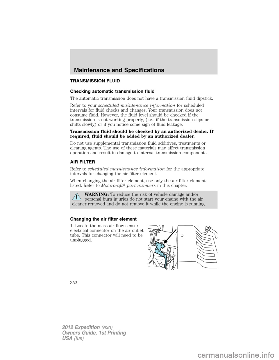 FORD EXPEDITION 2012 3.G Owners Manual TRANSMISSION FLUID
Checking automatic transmission fluid
The automatic transmission does not have a transmission fluid dipstick.
Refer to yourscheduled maintenance informationfor scheduled
intervals f