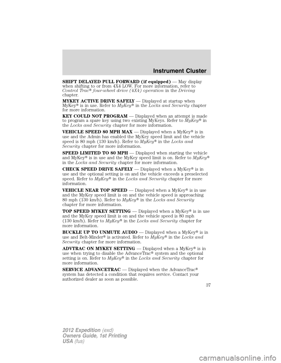FORD EXPEDITION 2012 3.G Owners Manual SHIFT DELAYED PULL FORWARD (if equipped)— May display
when shifting to or from 4X4 LOW. For more information, refer to
Control Tracfour-wheel drive (4X4) operationin theDriving
chapter.
MYKEY ACTIV