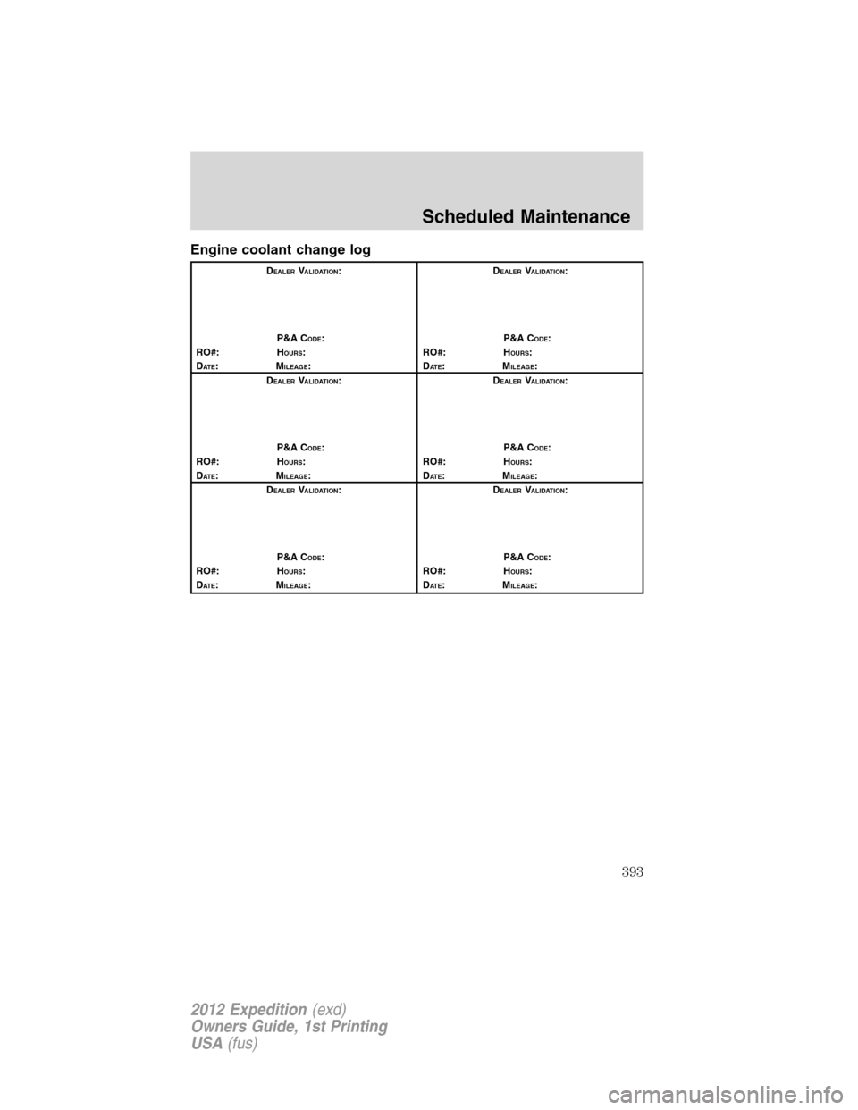 FORD EXPEDITION 2012 3.G Owners Manual Engine coolant change log
DEALERVALIDATION:
P&A C
ODE:
RO#: HOURS:
DAT E:MILEAGE:D
EALERVALIDATION:
P&A C
ODE:
RO#: HOURS:
DAT E:MILEAGE:
D
EALERVALIDATION:
P&A C
ODE:
RO#: HOURS:
DAT E:MILEAGE:D
EALE