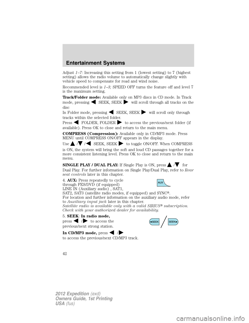 FORD EXPEDITION 2012 3.G Service Manual Adjust1–7:Increasing this setting from 1 (lowest setting) to 7 (highest
setting) allows the radio volume to automatically change slightly with
vehicle speed to compensate for road and wind noise.
Re