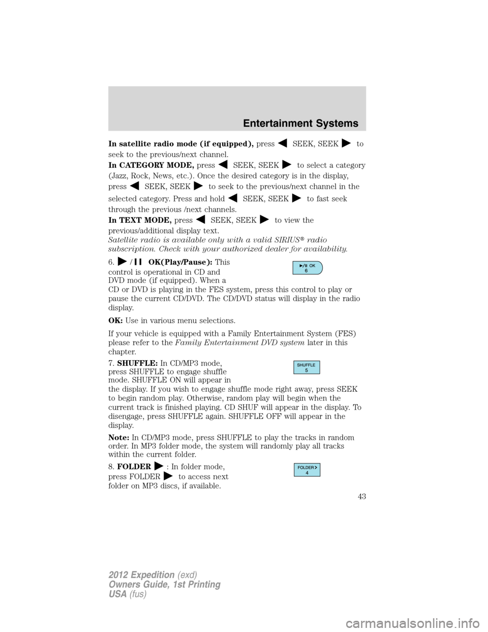 FORD EXPEDITION 2012 3.G Service Manual In satellite radio mode (if equipped),pressSEEK, SEEKto
seek to the previous/next channel.
In CATEGORY MODE,press
SEEK, SEEKto select a category
(Jazz, Rock, News, etc.). Once the desired category is 