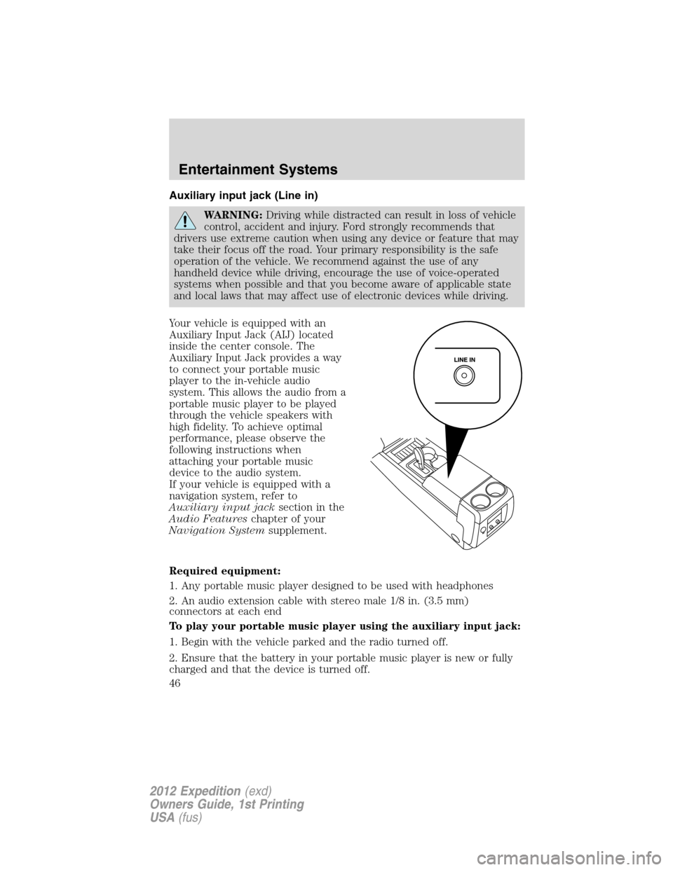 FORD EXPEDITION 2012 3.G Service Manual Auxiliary input jack (Line in)
WARNING:Driving while distracted can result in loss of vehicle
control, accident and injury. Ford strongly recommends that
drivers use extreme caution when using any dev