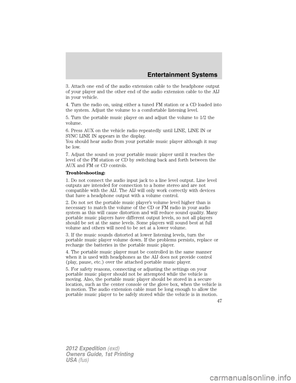 FORD EXPEDITION 2012 3.G Service Manual 3. Attach one end of the audio extension cable to the headphone output
of your player and the other end of the audio extension cable to the AIJ
in your vehicle.
4. Turn the radio on, using either a tu