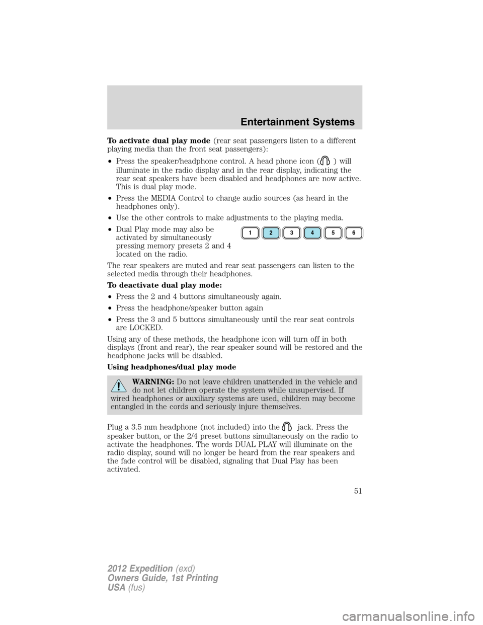 FORD EXPEDITION 2012 3.G Workshop Manual To activate dual play mode(rear seat passengers listen to a different
playing media than the front seat passengers):
•Press the speaker/headphone control. A head phone icon (
) will
illuminate in th