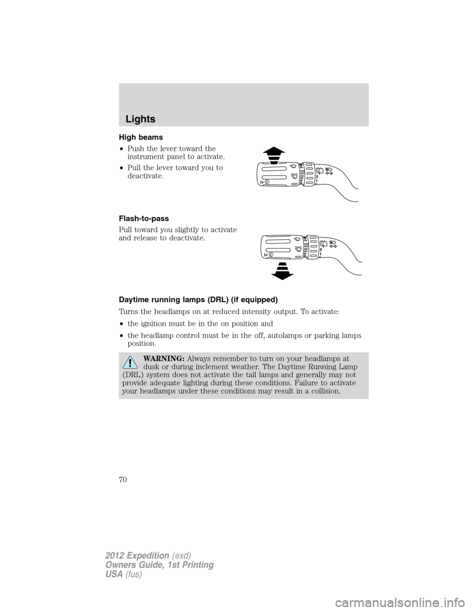 FORD EXPEDITION 2012 3.G Repair Manual High beams
•Push the lever toward the
instrument panel to activate.
•Pull the lever toward you to
deactivate.
Flash-to-pass
Pull toward you slightly to activate
and release to deactivate.
Daytime FORD EXPEDITION 2012 3.G Repair Manual High beams
•Push the lever toward the
instrument panel to activate.
•Pull the lever toward you to
deactivate.
Flash-to-pass
Pull toward you slightly to activate
and release to deactivate.
Daytime
