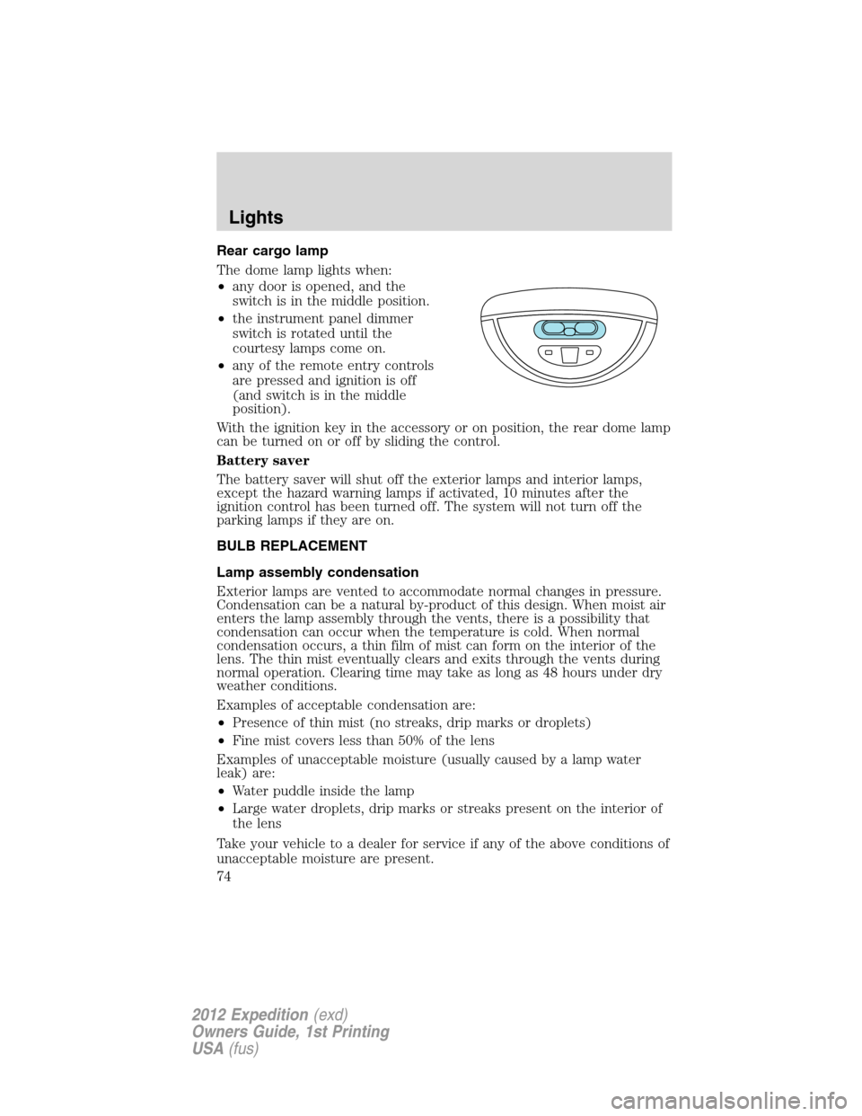 FORD EXPEDITION 2012 3.G Owners Manual Rear cargo lamp
The dome lamp lights when:
•any door is opened, and the
switch is in the middle position.
•the instrument panel dimmer
switch is rotated until the
courtesy lamps come on.
•any of