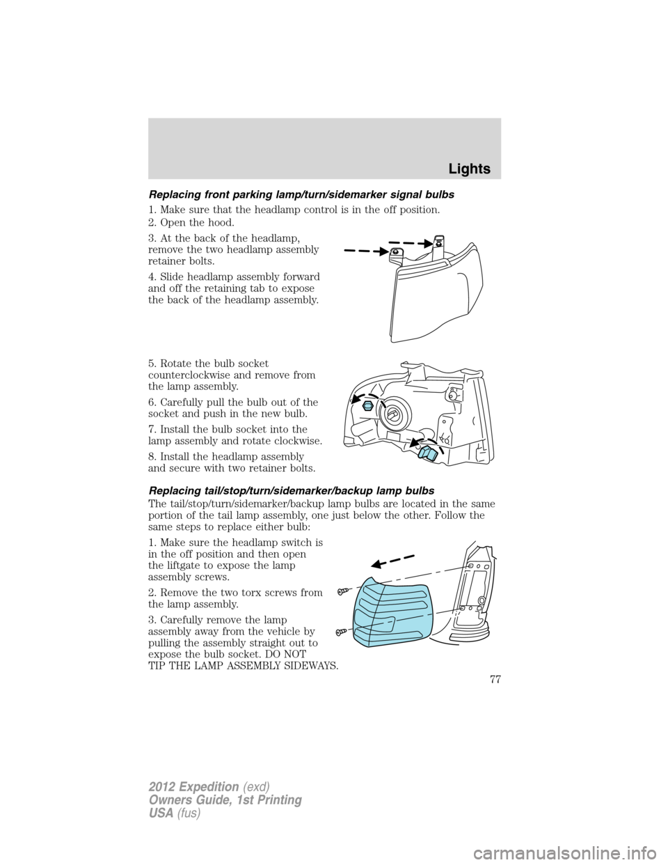 FORD EXPEDITION 2012 3.G Manual PDF Replacing front parking lamp/turn/sidemarker signal bulbs
1. Make sure that the headlamp control is in the off position.
2. Open the hood.
3. At the back of the headlamp,
remove the two headlamp assem FORD EXPEDITION 2012 3.G Manual PDF Replacing front parking lamp/turn/sidemarker signal bulbs
1. Make sure that the headlamp control is in the off position.
2. Open the hood.
3. At the back of the headlamp,
remove the two headlamp assem