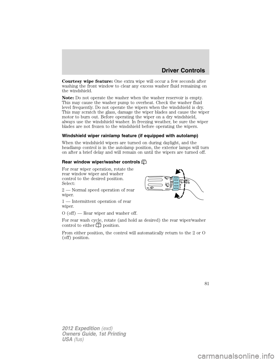 FORD EXPEDITION 2012 3.G Owners Manual Courtesy wipe feature:One extra wipe will occur a few seconds after
washing the front window to clear any excess washer fluid remaining on
the windshield.
Note:Do not operate the washer when the washe