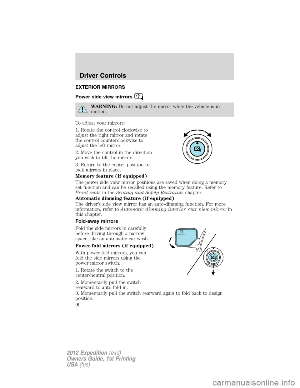 FORD EXPEDITION 2012 3.G Owners Manual EXTERIOR MIRRORS
Power side view mirrors
WARNING:Do not adjust the mirror while the vehicle is in
motion.
To adjust your mirrors:
1. Rotate the control clockwise to
adjust the right mirror and rotate

