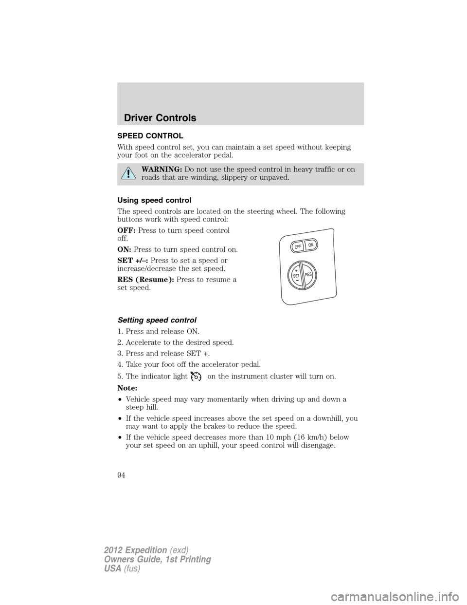 FORD EXPEDITION 2012 3.G Owners Manual SPEED CONTROL
With speed control set, you can maintain a set speed without keeping
your foot on the accelerator pedal.
WARNING:Do not use the speed control in heavy traffic or on
roads that are windin