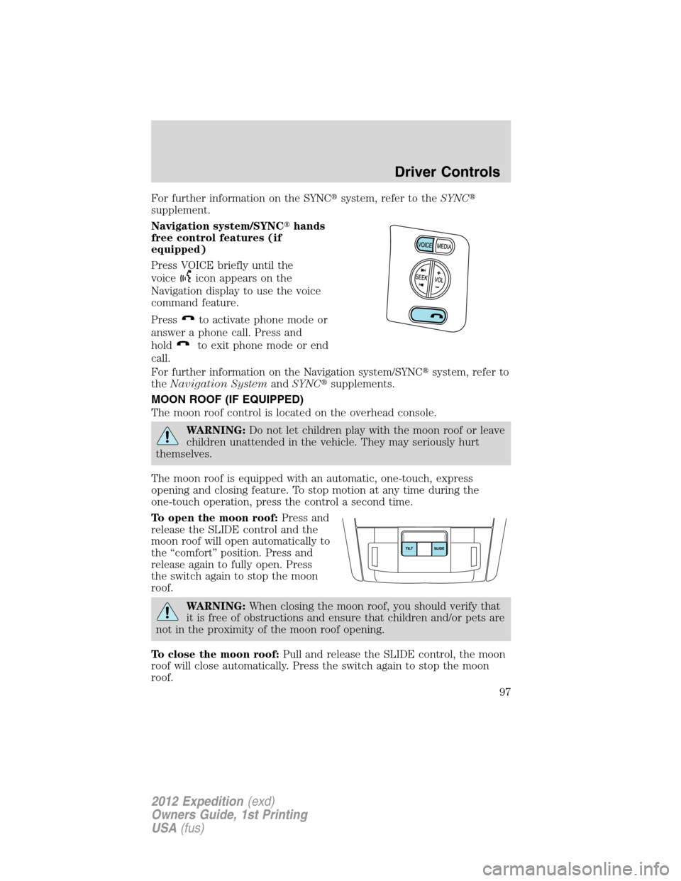 FORD EXPEDITION 2012 3.G Owners Manual For further information on the SYNCsystem, refer to theSYNC
supplement.
Navigation system/SYNChands
free control features (if
equipped)
Press VOICE briefly until the
voice
icon appears on the
Navig
