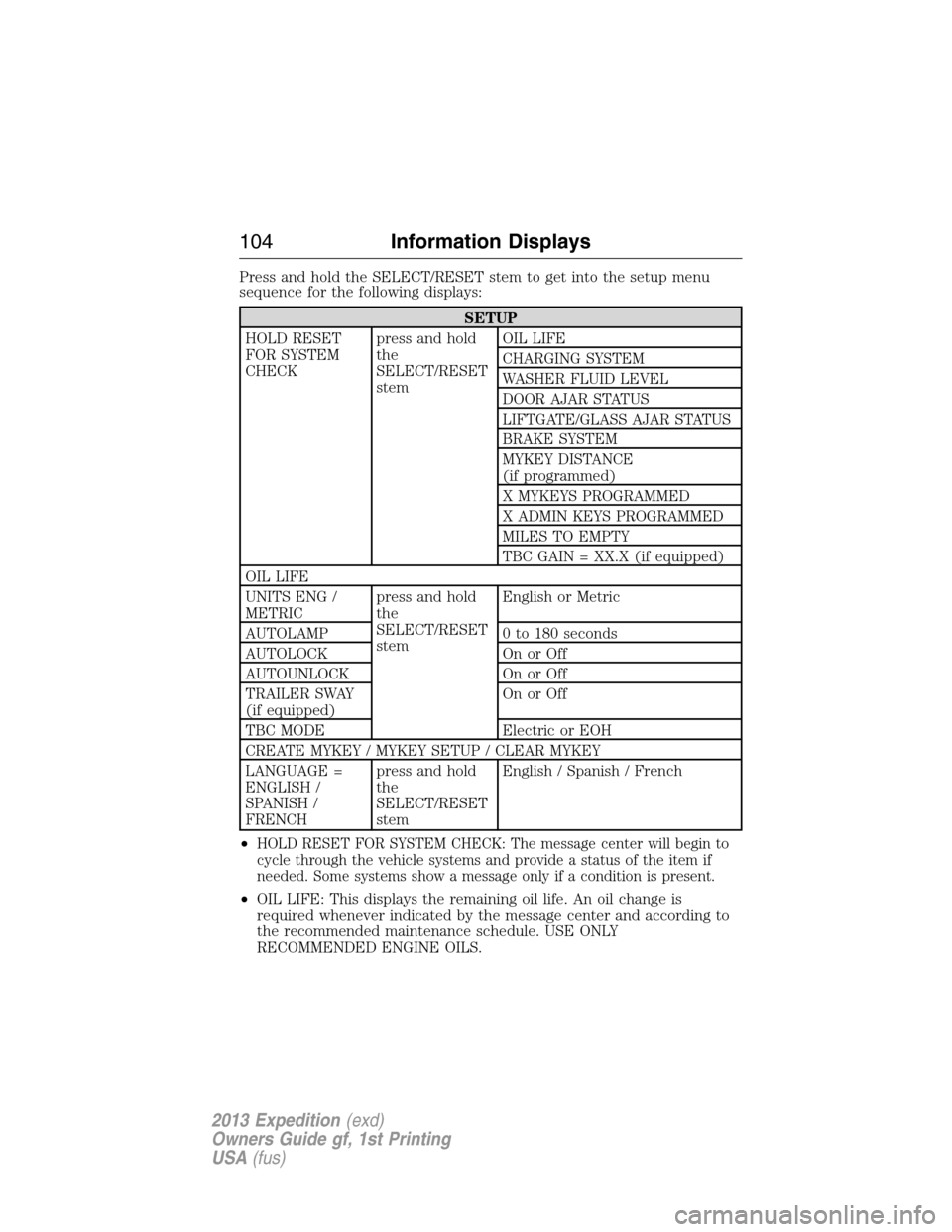 FORD EXPEDITION 2013 3.G Owners Manual Press and hold the SELECT/RESET stem to get into the setup menu
sequence for the following displays:
SETUP
HOLD RESET
FOR SYSTEM
CHECKpress and hold
the
SELECT/RESET
stemOIL LIFE
CHARGING SYSTEM
WASHE