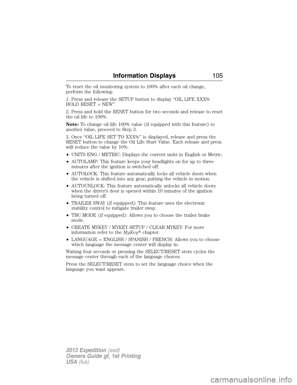 FORD EXPEDITION 2013 3.G Owners Manual To reset the oil monitoring system to 100% after each oil change,
perform the following:
1. Press and release the SETUP button to display “OIL LIFE XXX%
HOLD RESET = NEW”.
2. Press and hold the RE FORD EXPEDITION 2013 3.G Owners Manual To reset the oil monitoring system to 100% after each oil change,
perform the following:
1. Press and release the SETUP button to display “OIL LIFE XXX%
HOLD RESET = NEW”.
2. Press and hold the RE