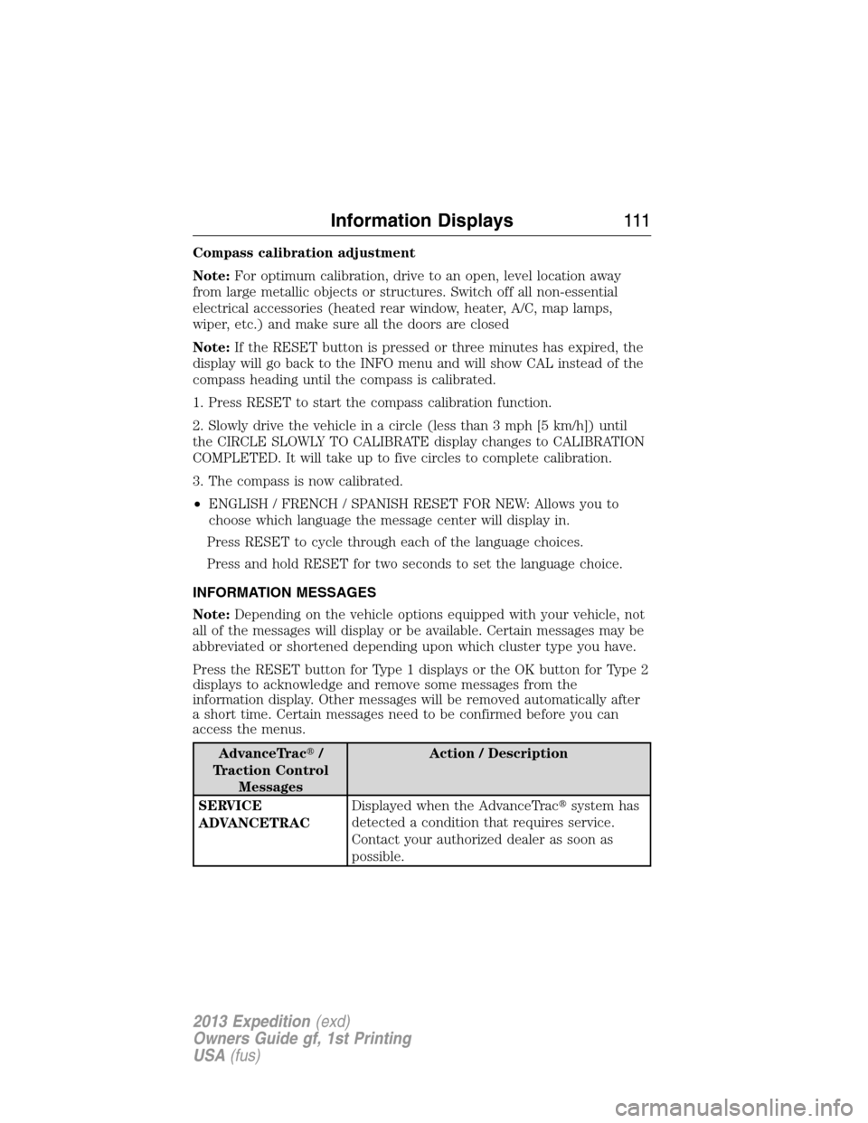 FORD EXPEDITION 2013 3.G Owners Manual Compass calibration adjustment
Note:For optimum calibration, drive to an open, level location away
from large metallic objects or structures. Switch off all non-essential
electrical accessories (heate