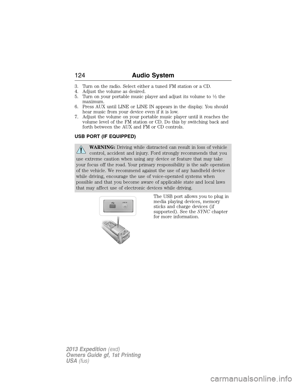 FORD EXPEDITION 2013 3.G Owners Manual 3. Turn on the radio. Select either a tuned FM station or a CD.
4. Adjust the volume as desired.
5. Turn on your portable music player and adjust its volume to
1�2the
maximum.
6. Press AUX until LINE 