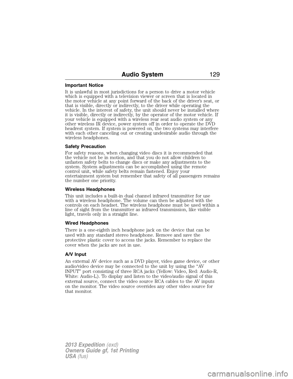 FORD EXPEDITION 2013 3.G Owners Manual Important Notice
It is unlawful in most jurisdictions for a person to drive a motor vehicle
which is equipped with a television viewer or screen that is located in
the motor vehicle at any point forwa