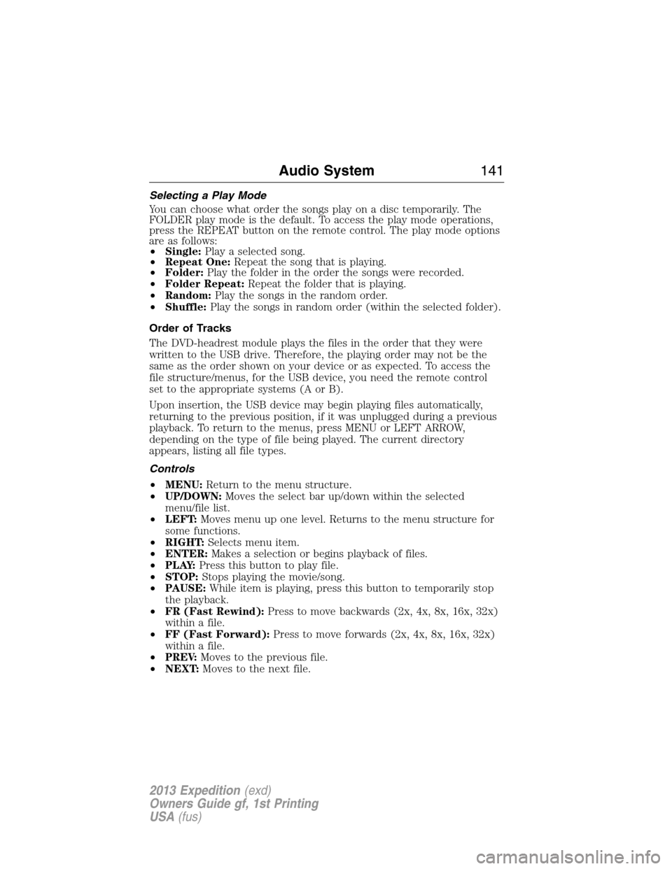 FORD EXPEDITION 2013 3.G Owners Manual Selecting a Play Mode
You can choose what order the songs play on a disc temporarily. The
FOLDER play mode is the default. To access the play mode operations,
press the REPEAT button on the remote con