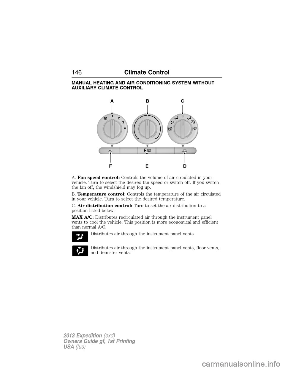 FORD EXPEDITION 2013 3.G Owners Manual MANUAL HEATING AND AIR CONDITIONING SYSTEM WITHOUT
AUXILIARY CLIMATE CONTROL
A.Fan speed control:Controls the volume of air circulated in your
vehicle. Turn to select the desired fan speed or switch o