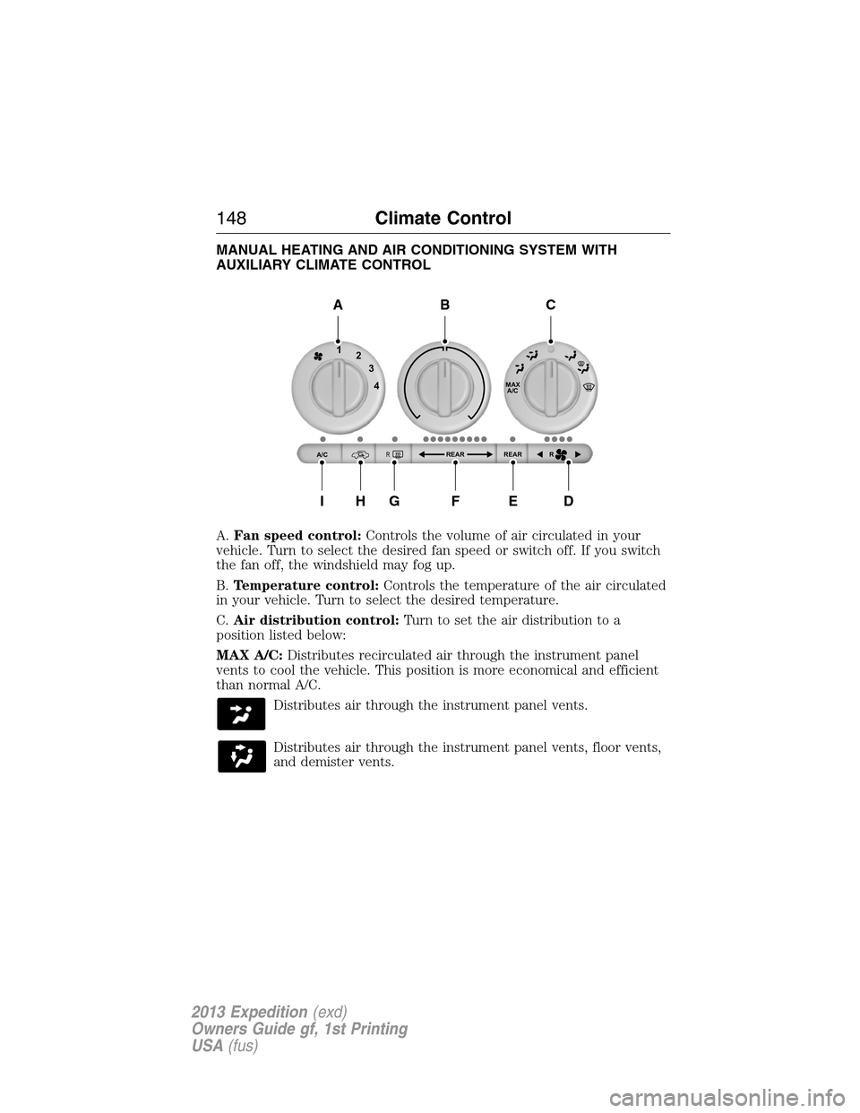 FORD EXPEDITION 2013 3.G Owners Manual MANUAL HEATING AND AIR CONDITIONING SYSTEM WITH
AUXILIARY CLIMATE CONTROL
A.Fan speed control:Controls the volume of air circulated in your
vehicle. Turn to select the desired fan speed or switch off.