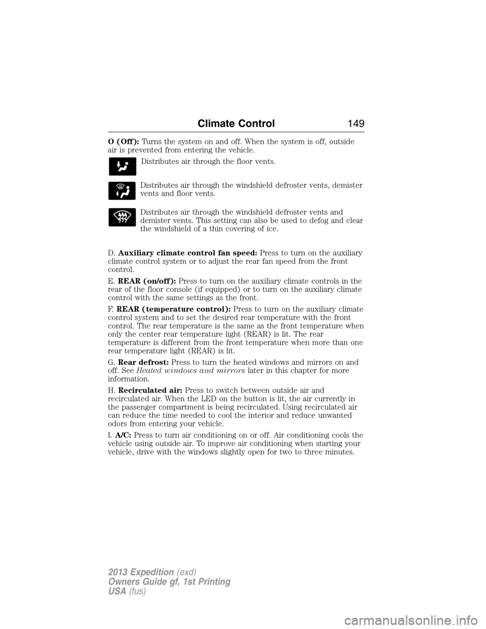 FORD EXPEDITION 2013 3.G Owners Manual O (Off):Turns the system on and off. When the system is off, outside
air is prevented from entering the vehicle.
Distributes air through the floor vents.
Distributes air through the windshield defrost