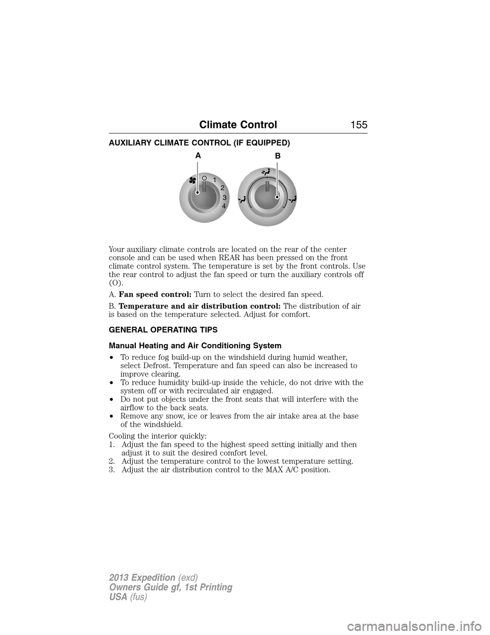 FORD EXPEDITION 2013 3.G Owners Manual AUXILIARY CLIMATE CONTROL (IF EQUIPPED)
Your auxiliary climate controls are located on the rear of the center
console and can be used when REAR has been pressed on the front
climate control system. Th