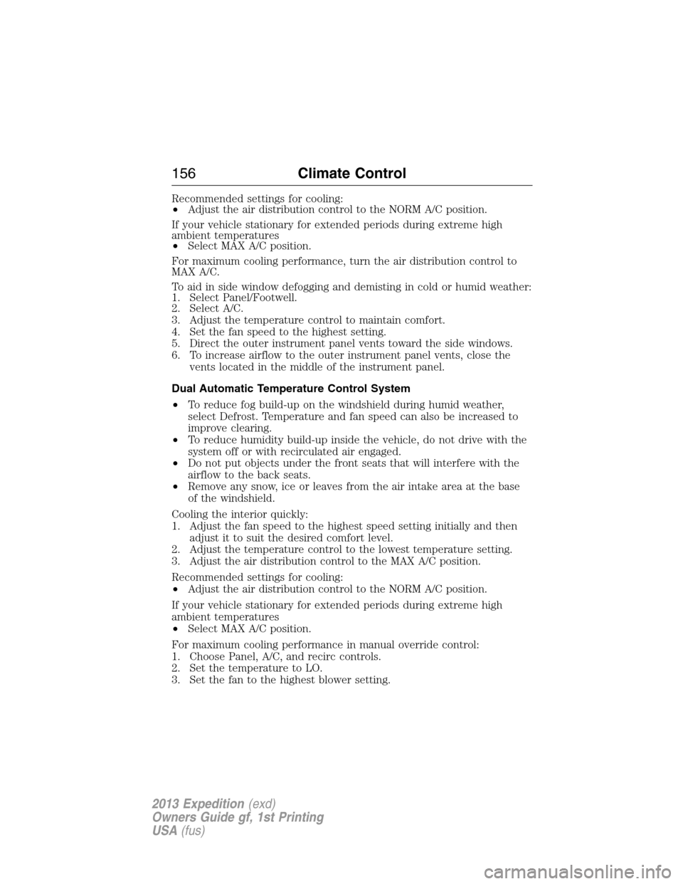 FORD EXPEDITION 2013 3.G Owners Manual Recommended settings for cooling:
•Adjust the air distribution control to the NORM A/C position.
If your vehicle stationary for extended periods during extreme high
ambient temperatures
•Select MA