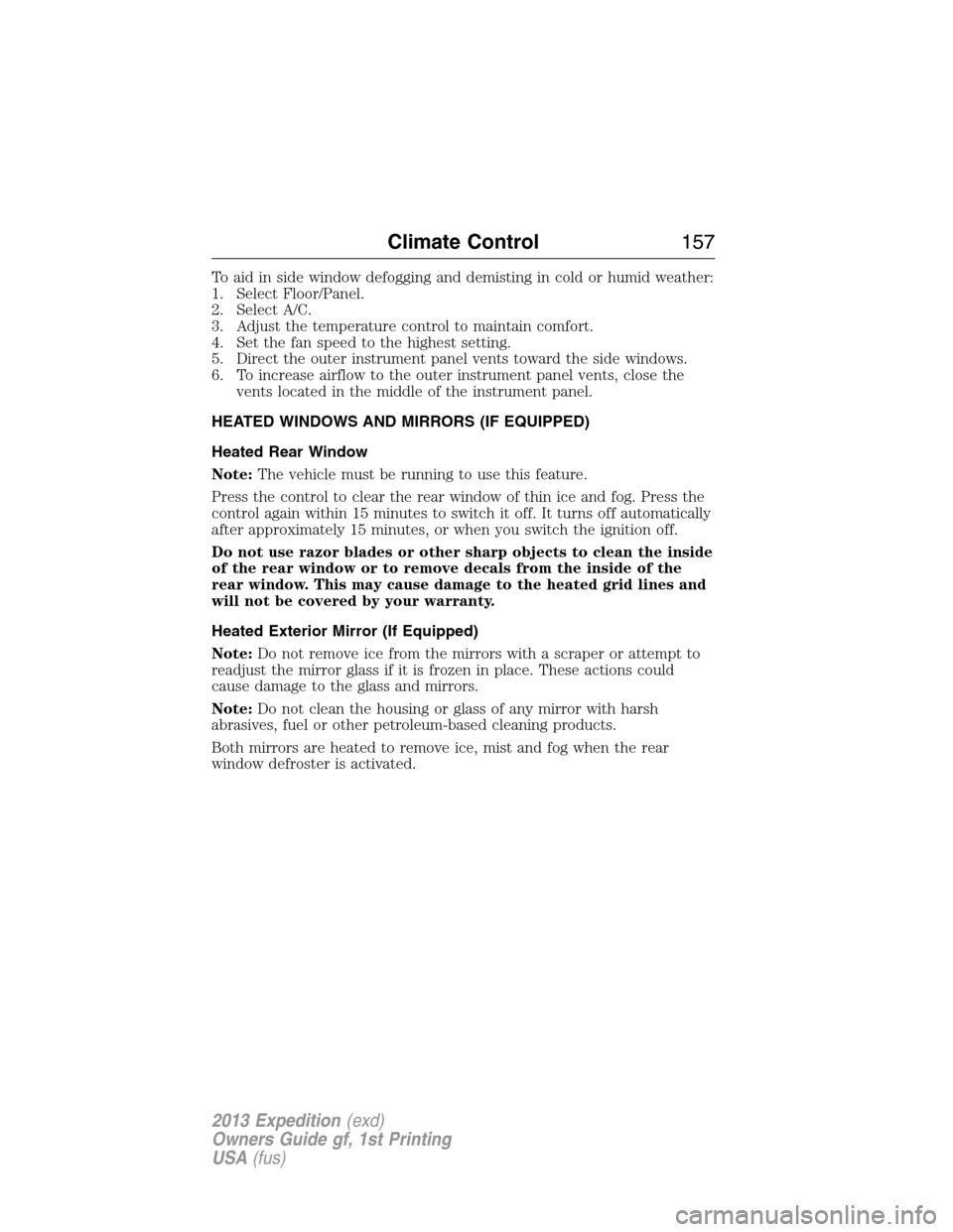 FORD EXPEDITION 2013 3.G Owners Manual To aid in side window defogging and demisting in cold or humid weather:
1. Select Floor/Panel.
2. Select A/C.
3. Adjust the temperature control to maintain comfort.
4. Set the fan speed to the highest FORD EXPEDITION 2013 3.G Owners Manual To aid in side window defogging and demisting in cold or humid weather:
1. Select Floor/Panel.
2. Select A/C.
3. Adjust the temperature control to maintain comfort.
4. Set the fan speed to the highest