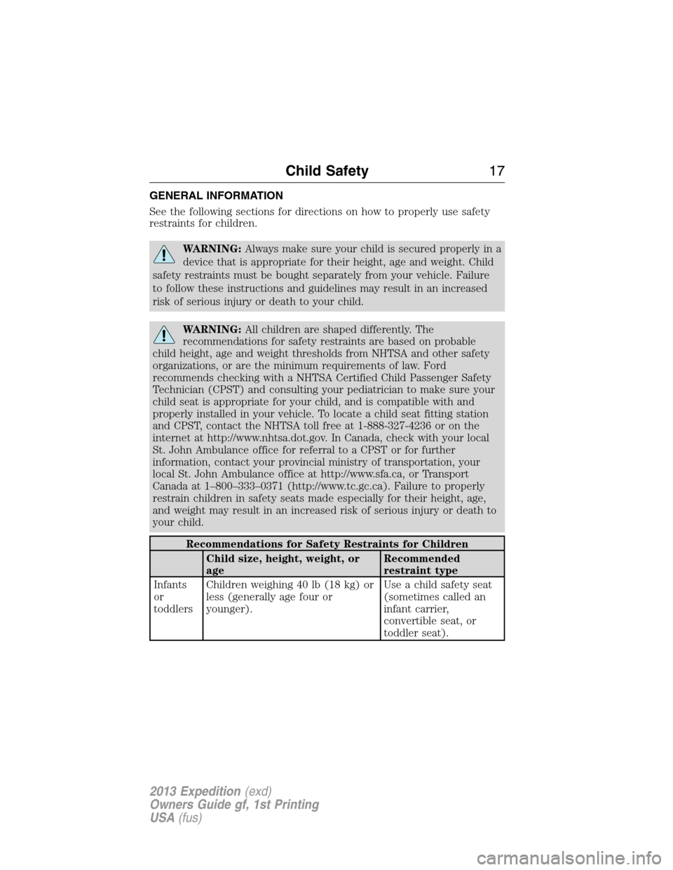 FORD EXPEDITION 2013 3.G User Guide GENERAL INFORMATION
See the following sections for directions on how to properly use safety
restraints for children.
WARNING:Always make sure your child is secured properly in a
device that is appropr