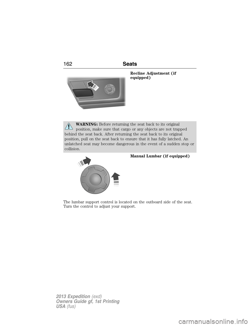 FORD EXPEDITION 2013 3.G Owners Manual Recline Adjustment (if
equipped)
WARNING:Before returning the seat back to its original
position, make sure that cargo or any objects are not trapped
behind the seat back. After returning the seat bac