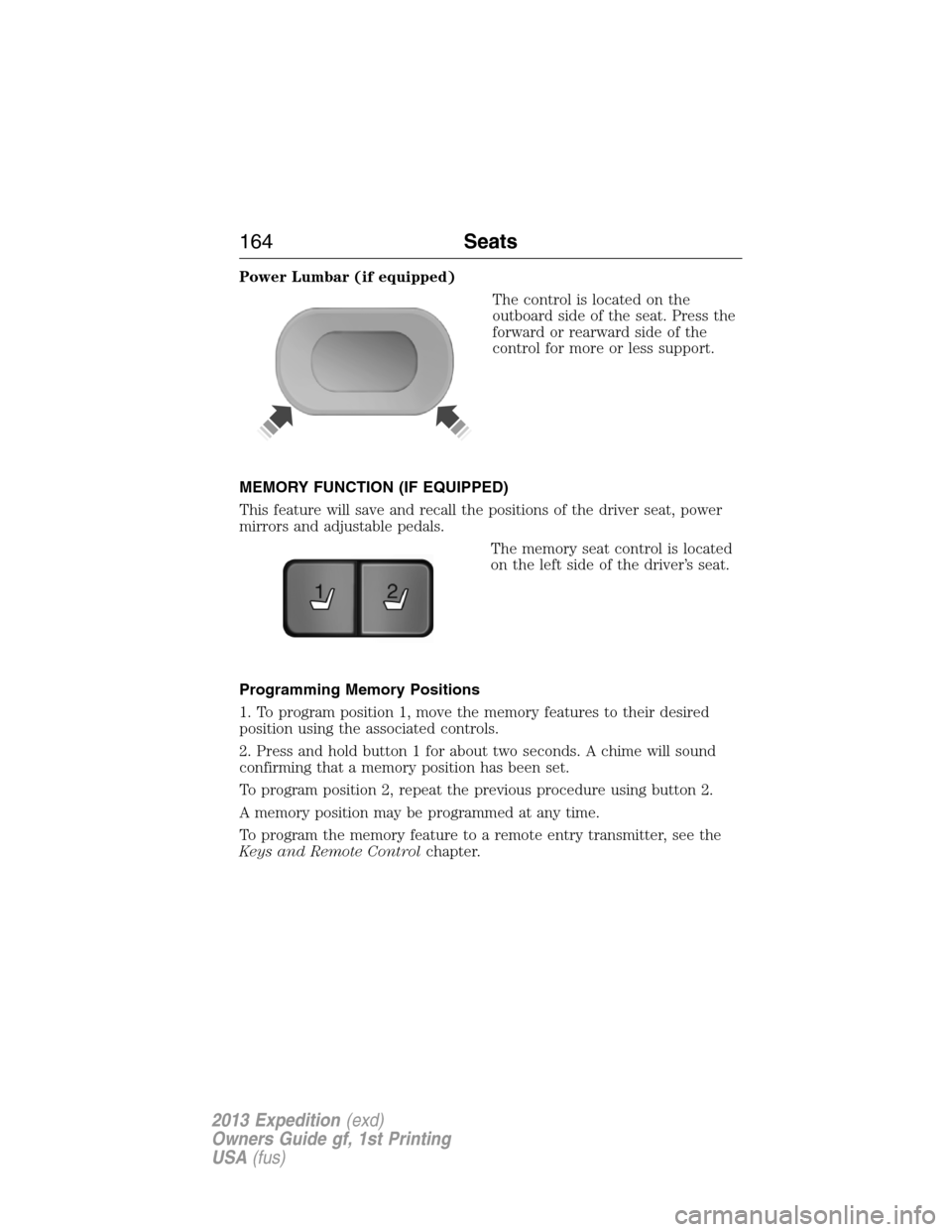 FORD EXPEDITION 2013 3.G Owners Manual Power Lumbar (if equipped)
The control is located on the
outboard side of the seat. Press the
forward or rearward side of the
control for more or less support.
MEMORY FUNCTION (IF EQUIPPED)
This featu FORD EXPEDITION 2013 3.G Owners Manual Power Lumbar (if equipped)
The control is located on the
outboard side of the seat. Press the
forward or rearward side of the
control for more or less support.
MEMORY FUNCTION (IF EQUIPPED)
This featu