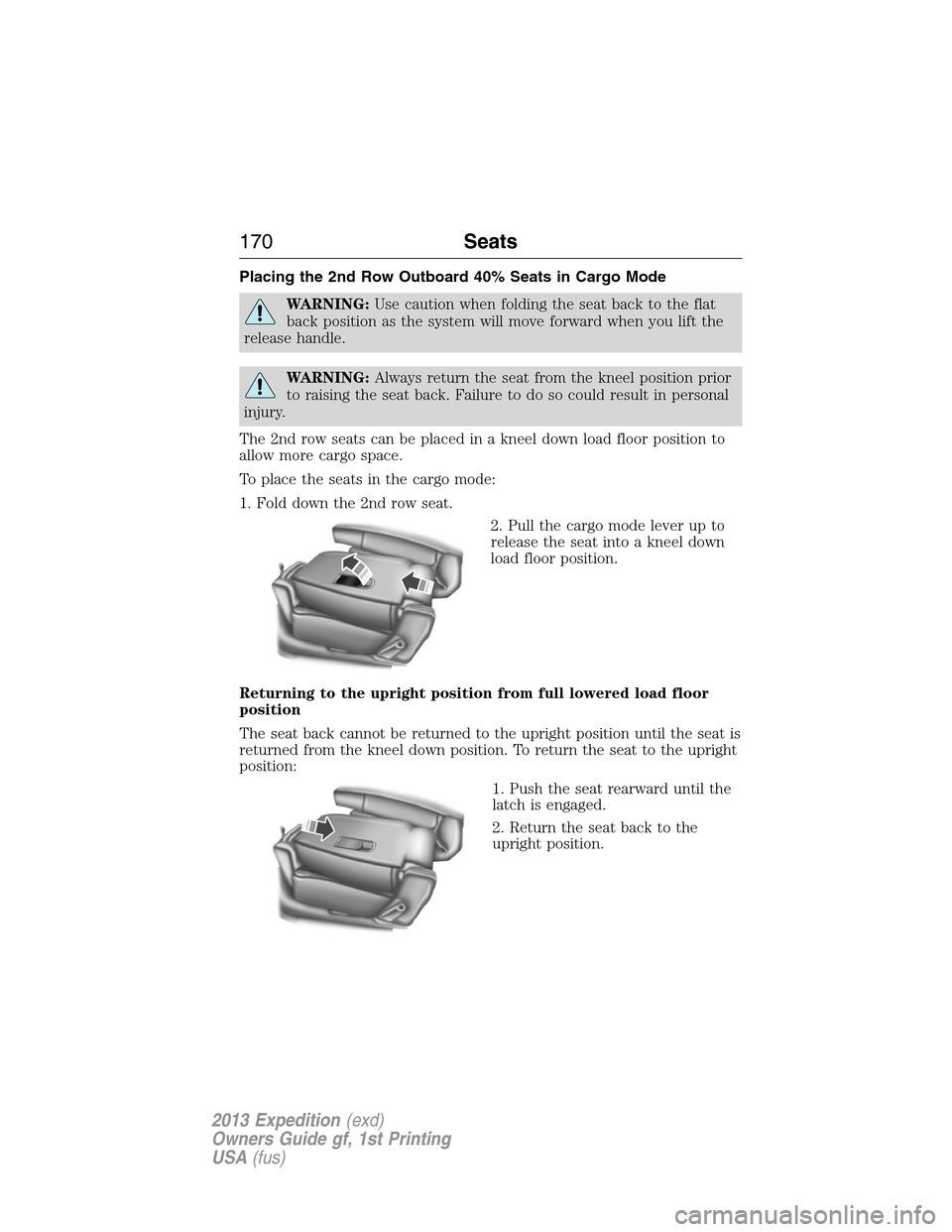 FORD EXPEDITION 2013 3.G Owners Manual Placing the 2nd Row Outboard 40% Seats in Cargo Mode
WARNING:Use caution when folding the seat back to the flat
back position as the system will move forward when you lift the
release handle.
WARNING: FORD EXPEDITION 2013 3.G Owners Manual Placing the 2nd Row Outboard 40% Seats in Cargo Mode
WARNING:Use caution when folding the seat back to the flat
back position as the system will move forward when you lift the
release handle.
WARNING: