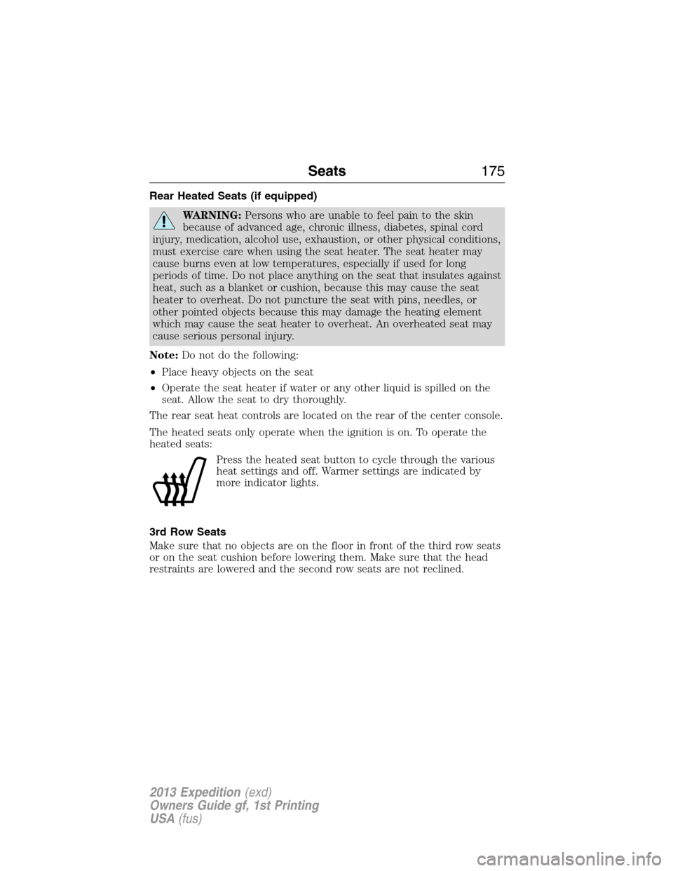 FORD EXPEDITION 2013 3.G Owners Manual Rear Heated Seats (if equipped)
WARNING:Persons who are unable to feel pain to the skin
because of advanced age, chronic illness, diabetes, spinal cord
injury, medication, alcohol use, exhaustion, or 