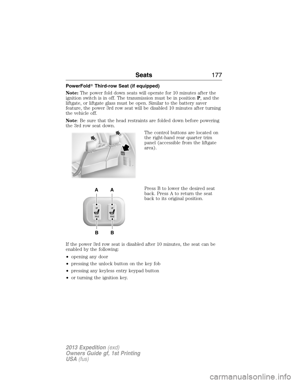 FORD EXPEDITION 2013 3.G User Guide PowerFoldThird-row Seat (if equipped)
Note:The power fold down seats will operate for 10 minutes after the
ignition switch is in off. The transmission must be in positionP, and the
liftgate, or liftg