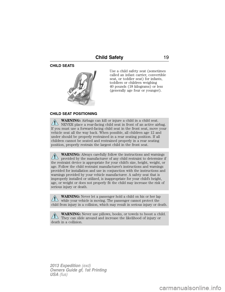 FORD EXPEDITION 2013 3.G User Guide CHILD SEATS
Use a child safety seat (sometimes
called an infant carrier, convertible
seat, or toddler seat) for infants,
toddlers or children weighing
40 pounds (18 kilograms) or less
(generally age f
