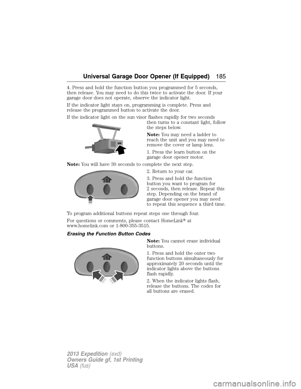 FORD EXPEDITION 2013 3.G Owners Manual 4. Press and hold the function button you programmed for 5 seconds,
then release. You may need to do this twice to activate the door. If your
garage door does not operate, observe the indicator light.