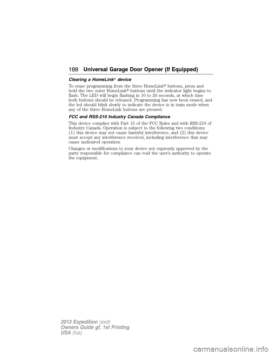 FORD EXPEDITION 2013 3.G Owners Manual Clearing a HomeLinkdevice
To erase programming from the three HomeLinkbuttons, press and
hold the two outer HomeLinkbuttons until the indicator light begins to
flash. The LED will begin flashing in