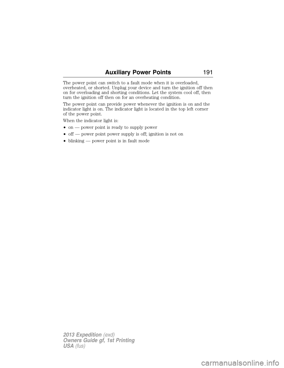 FORD EXPEDITION 2013 3.G Owners Manual The power point can switch to a fault mode when it is overloaded,
overheated, or shorted. Unplug your device and turn the ignition off then
on for overloading and shorting conditions. Let the system c