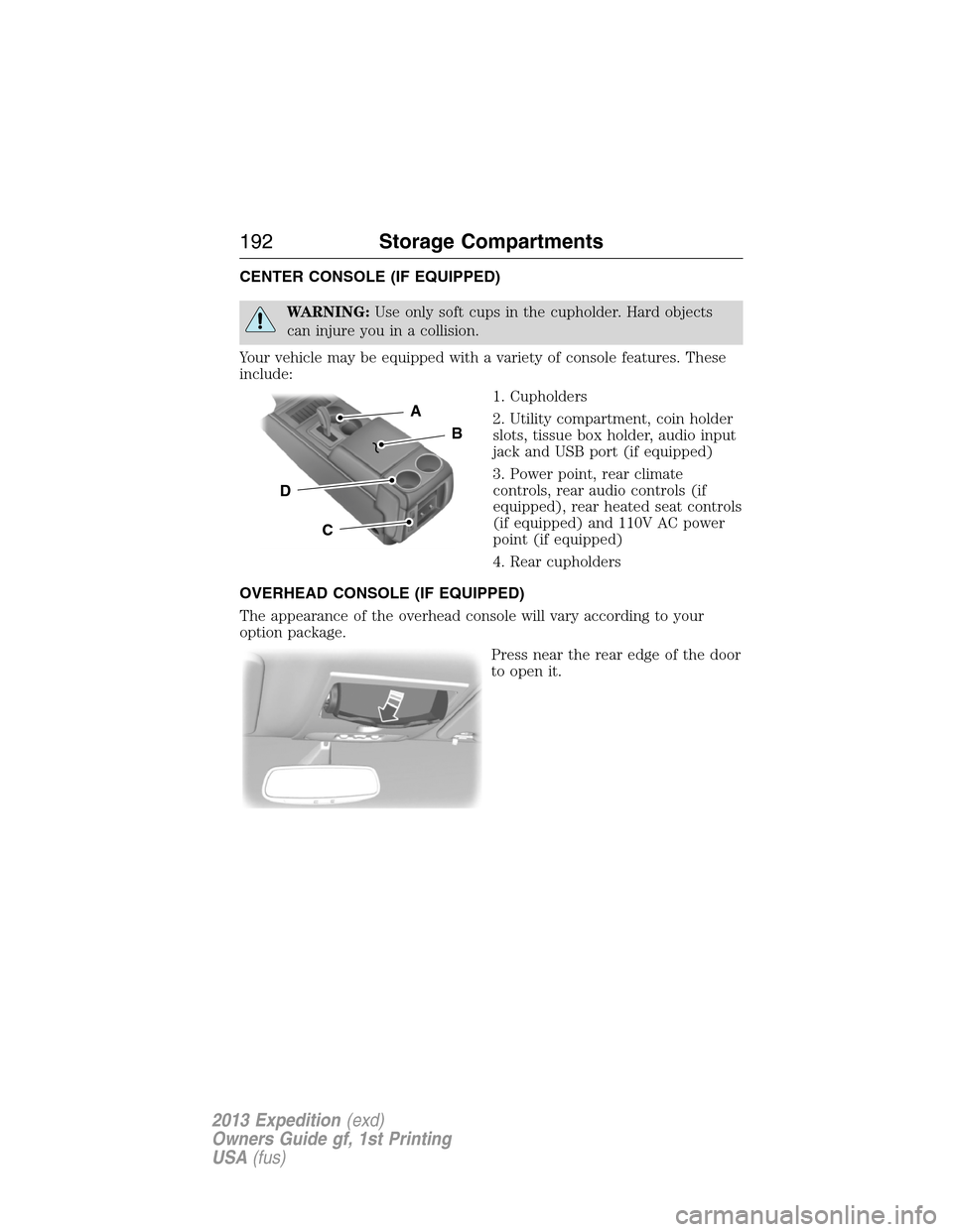 FORD EXPEDITION 2013 3.G Owners Manual CENTER CONSOLE (IF EQUIPPED)
WARNING:Use only soft cups in the cupholder. Hard objects
can injure you in a collision.
Your vehicle may be equipped with a variety of console features. These
include:
1.