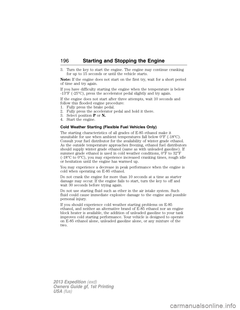 FORD EXPEDITION 2013 3.G Owners Manual 3. Turn the key to start the engine. The engine may continue cranking
for up to 15 seconds or until the vehicle starts.
Note:If the engine does not start on the first try, wait for a short period
of t